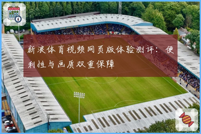新浪体育视频网页版体验测评:便利性与画质双重保障