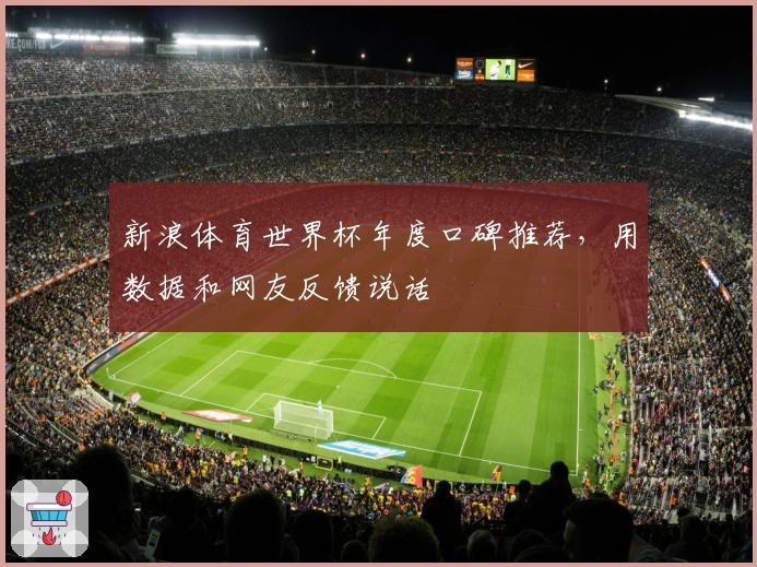 新浪体育世界杯年度口碑推荐，用数据和网友反馈说话