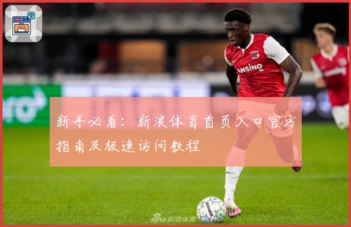新手必看：新浪体育首页入口官方指南及极速访问教程