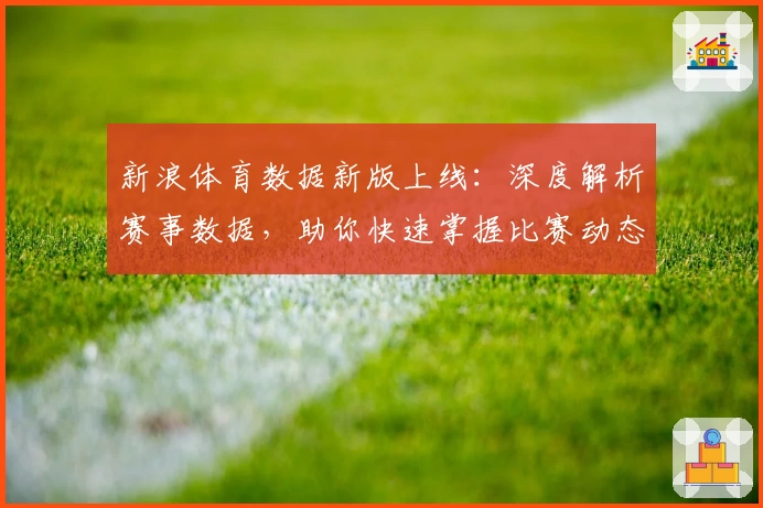 新浪体育数据新版上线：深度解析赛事数据，助你快速掌握比赛动态