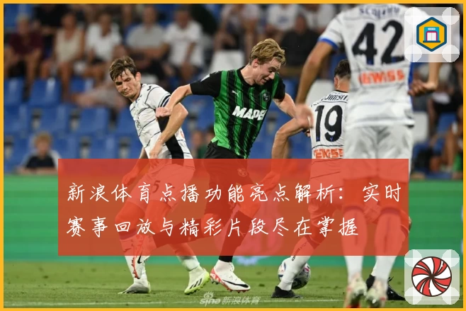 新浪体育点播功能亮点解析:实时赛事回放与精彩片段尽在掌握