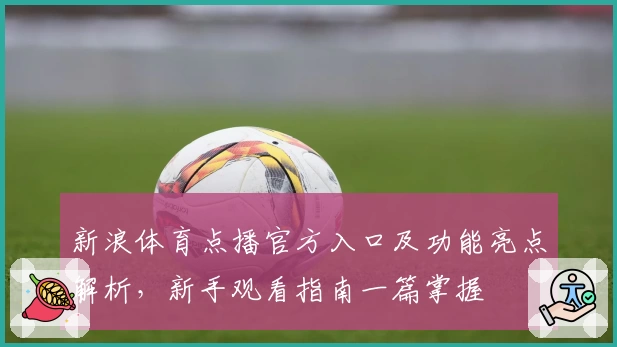 新浪体育点播官方入口及功能亮点解析，新手观看指南一篇掌握