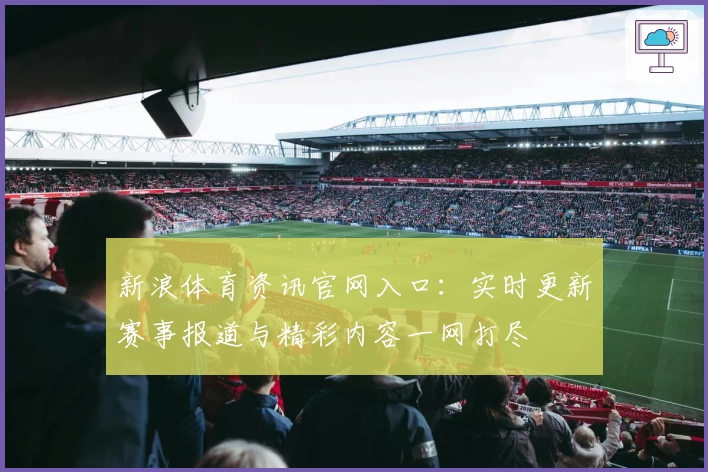 新浪体育资讯官网入口:实时更新赛事报道与精彩内容一网打尽