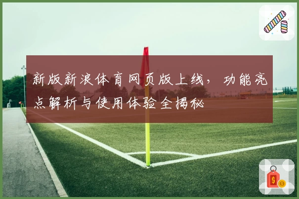 新版新浪体育网页版上线，功能亮点解析与使用体验全揭秘