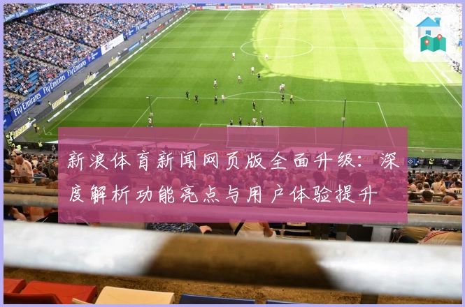 新浪体育新闻网页版全面升级：深度解析功能亮点与用户体验提升