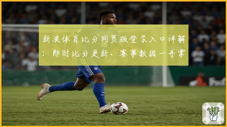新浪体育比分网页版登录入口详解：即时比分更新、赛事数据一手掌握