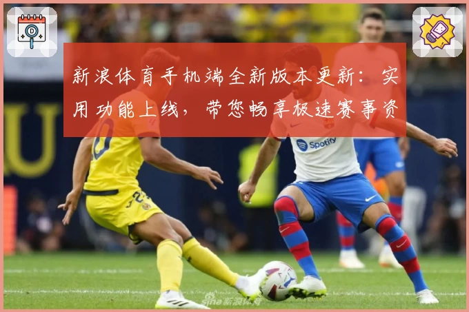 新浪体育手机端全新版本更新：实用功能上线，带您畅享极速赛事资讯体验