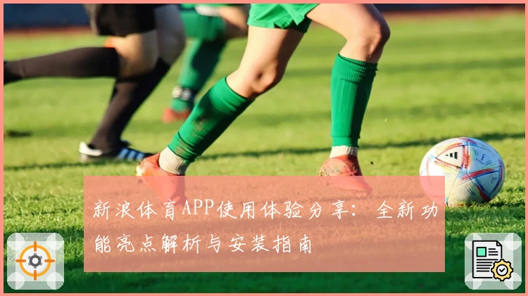 新浪体育APP使用体验分享:全新功能亮点解析与安装指南
