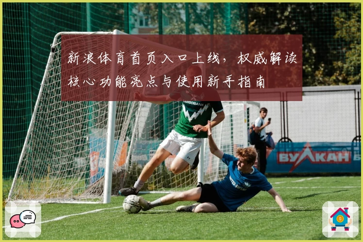 新浪体育首页入口上线，权威解读核心功能亮点与使用新手指南