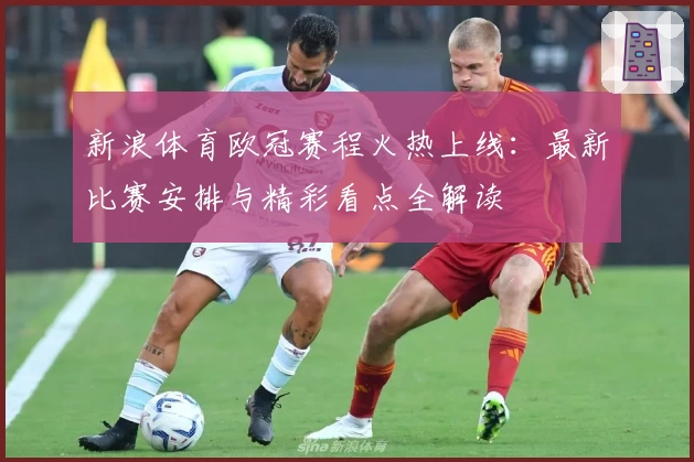 新浪体育欧冠赛程火热上线：最新比赛安排与精彩看点全解读