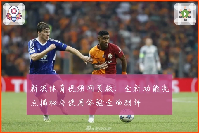 新浪体育视频网页版：全新功能亮点揭秘与使用体验全面测评