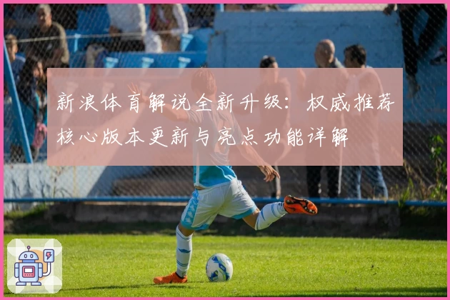 新浪体育解说全新升级：权威推荐核心版本更新与亮点功能详解