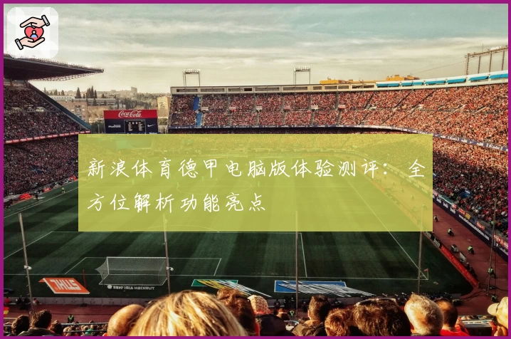 新浪体育德甲电脑版体验测评：全方位解析功能亮点