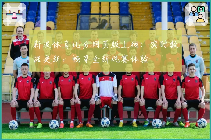 新浪体育比分网页版上线：实时数据更新，畅享全新观赛体验