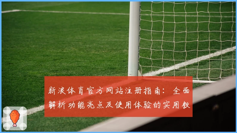 新浪体育官方网站注册指南：全面解析功能亮点及使用体验的实用教程