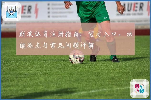 新浪体育注册指南：官方入口、功能亮点与常见问题详解