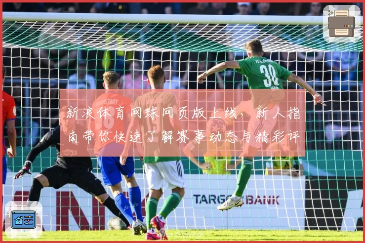 新浪体育网球网页版上线，新人指南带你快速了解赛事动态与精彩评论