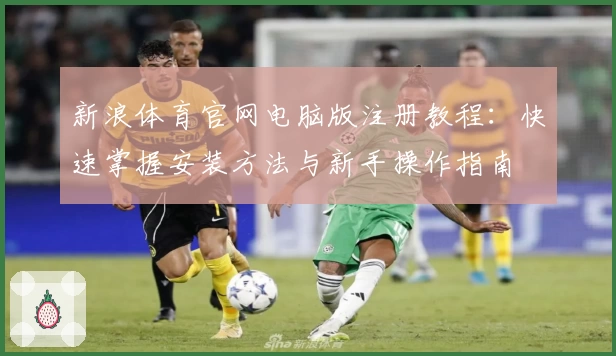 新浪体育官网电脑版注册教程：快速掌握安装方法与新手操作指南