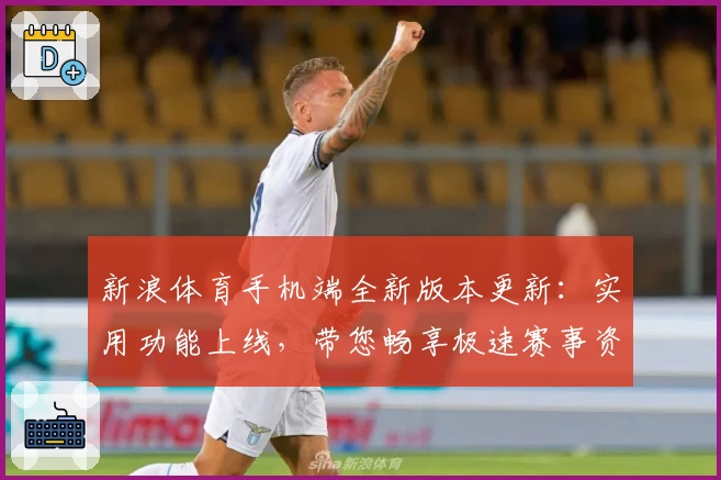 新浪体育手机端全新版本更新：实用功能上线，带您畅享极速赛事资讯体验