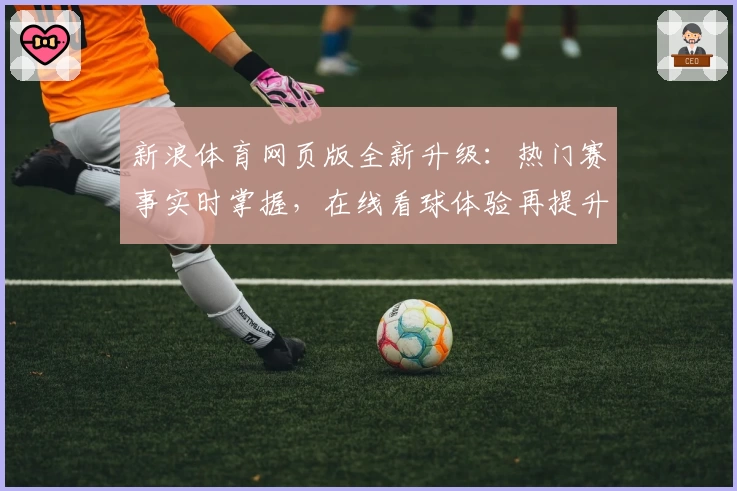 新浪体育网页版全新升级：热门赛事实时掌握，在线看球体验再提升