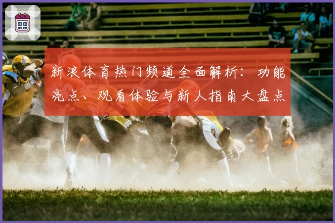 新浪体育热门频道全面解析:功能亮点、观看体验与新人指南大盘点