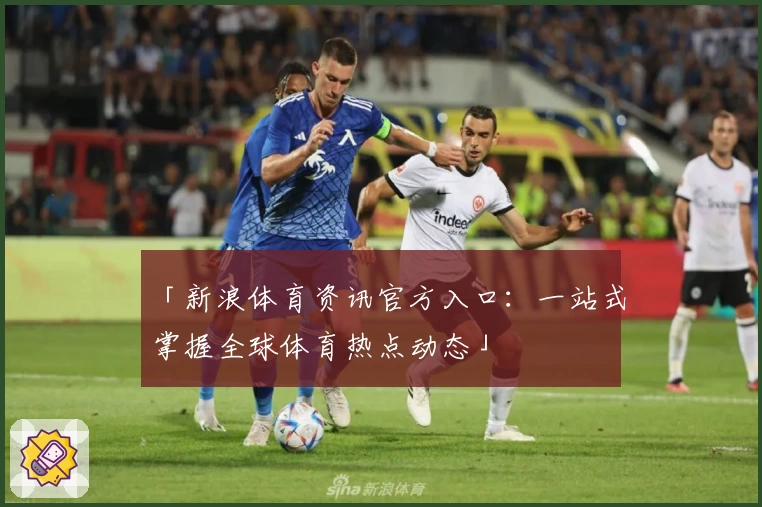 「新浪体育资讯官方入口:一站式掌握全球体育热点动态」