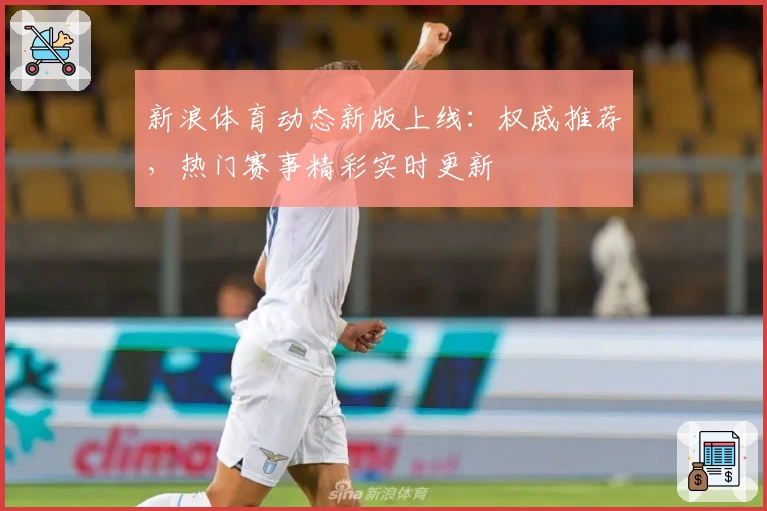 新浪体育动态新版上线:权威推荐,热门赛事精彩实时更新