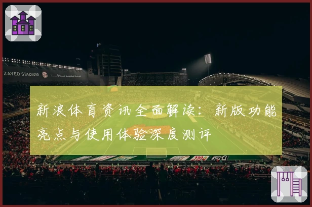 新浪体育资讯全面解读：新版功能亮点与使用体验深度测评