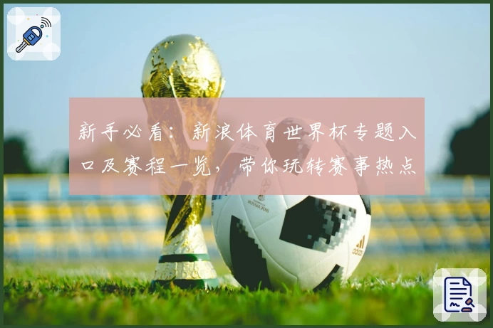 新手必看：新浪体育世界杯专题入口及赛程一览，带你玩转赛事热点