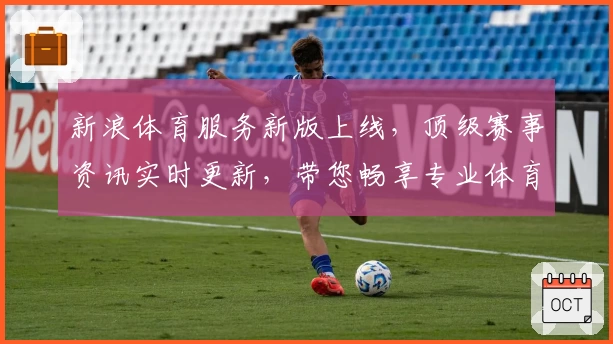 新浪体育服务新版上线，顶级赛事资讯实时更新，带您畅享专业体育体验