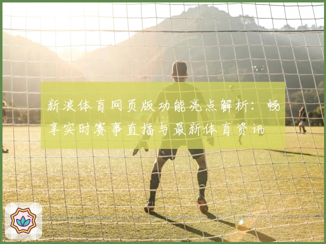 新浪体育网页版功能亮点解析：畅享实时赛事直播与最新体育资讯
