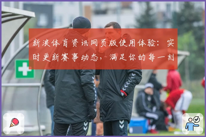 新浪体育资讯网页版使用体验：实时更新赛事动态，满足你的每一刻关注