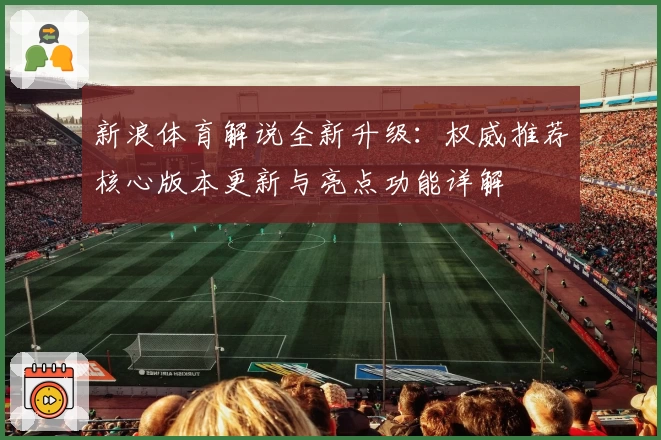 新浪体育解说全新升级：权威推荐核心版本更新与亮点功能详解