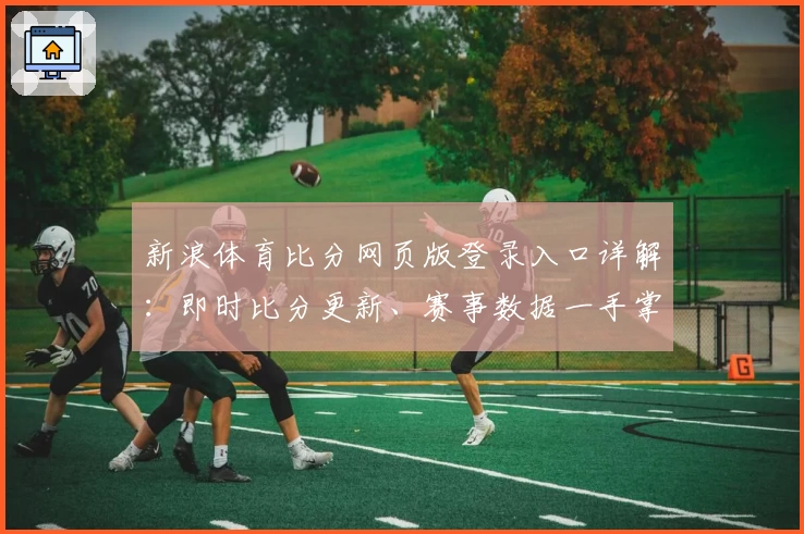 新浪体育比分网页版登录入口详解：即时比分更新、赛事数据一手掌握