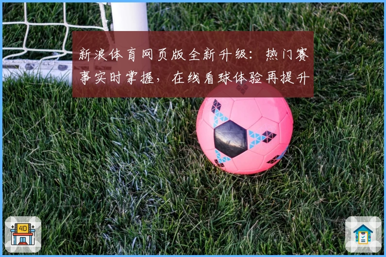 新浪体育网页版全新升级：热门赛事实时掌握，在线看球体验再提升